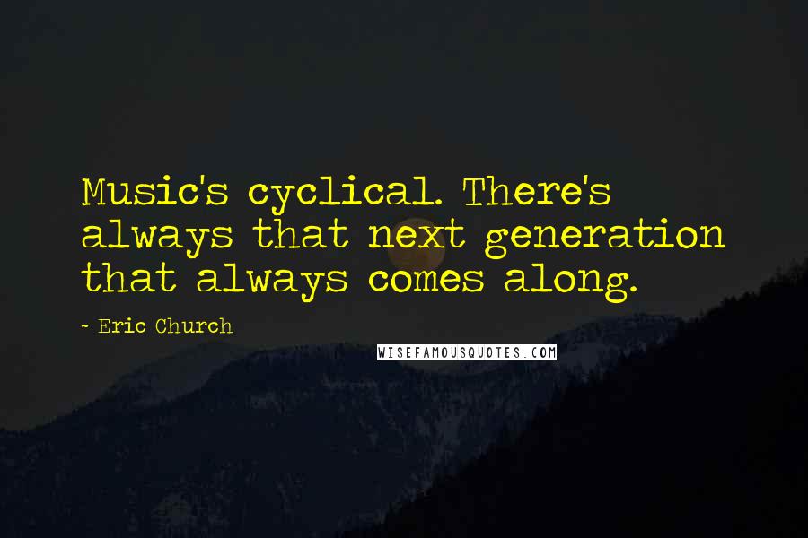 Eric Church Quotes: Music's cyclical. There's always that next generation that always comes along.