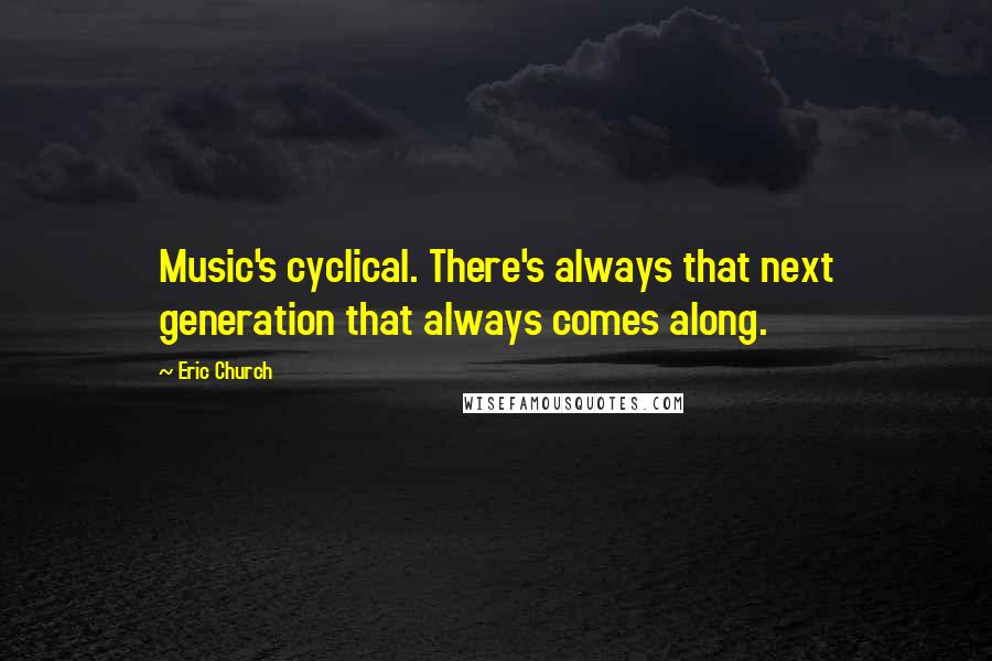 Eric Church Quotes: Music's cyclical. There's always that next generation that always comes along.