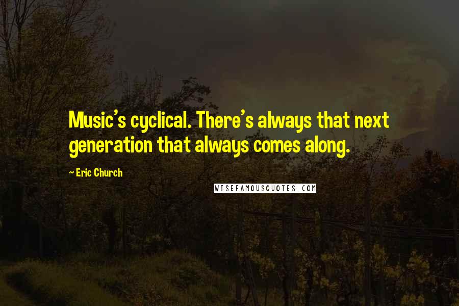 Eric Church Quotes: Music's cyclical. There's always that next generation that always comes along.