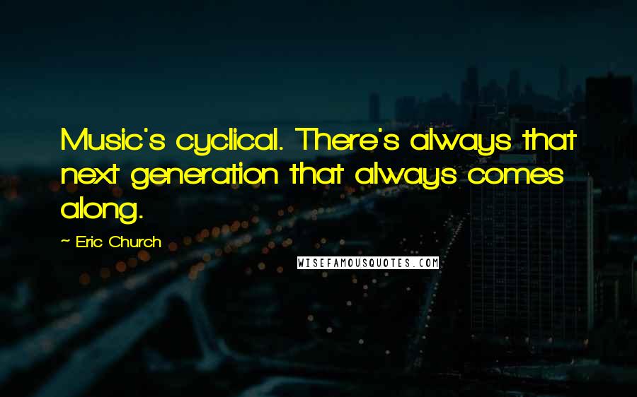 Eric Church Quotes: Music's cyclical. There's always that next generation that always comes along.