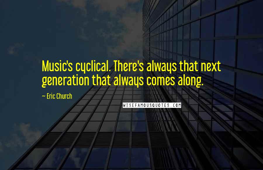 Eric Church Quotes: Music's cyclical. There's always that next generation that always comes along.