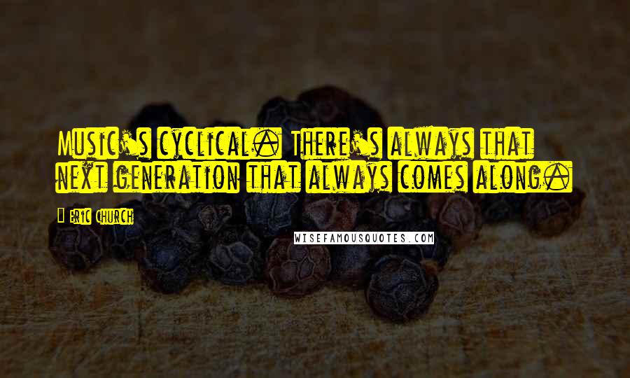 Eric Church Quotes: Music's cyclical. There's always that next generation that always comes along.