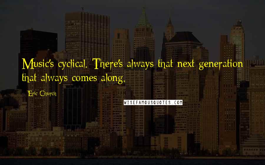 Eric Church Quotes: Music's cyclical. There's always that next generation that always comes along.