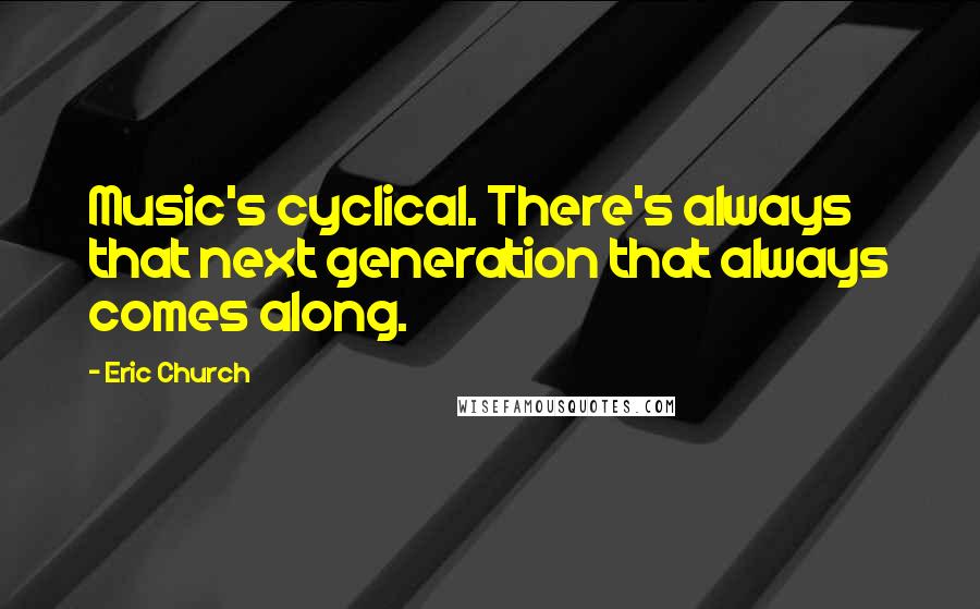 Eric Church Quotes: Music's cyclical. There's always that next generation that always comes along.