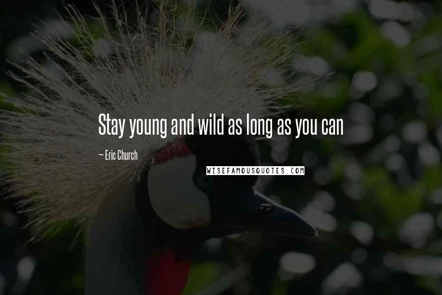 Eric Church Quotes: Stay young and wild as long as you can