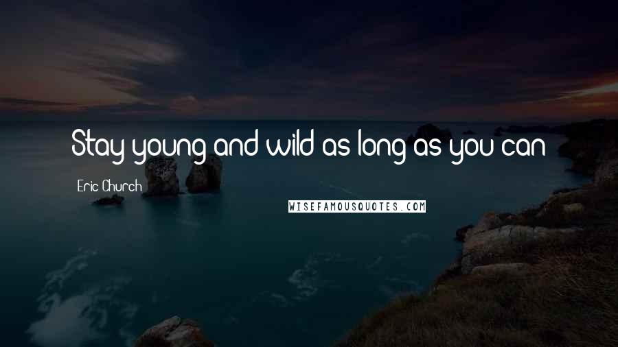 Eric Church Quotes: Stay young and wild as long as you can