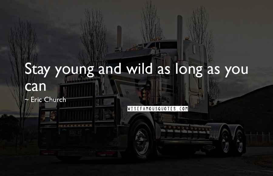 Eric Church Quotes: Stay young and wild as long as you can