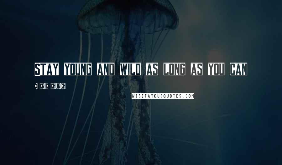 Eric Church Quotes: Stay young and wild as long as you can