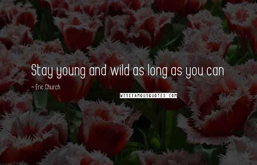 Eric Church Quotes: Stay young and wild as long as you can