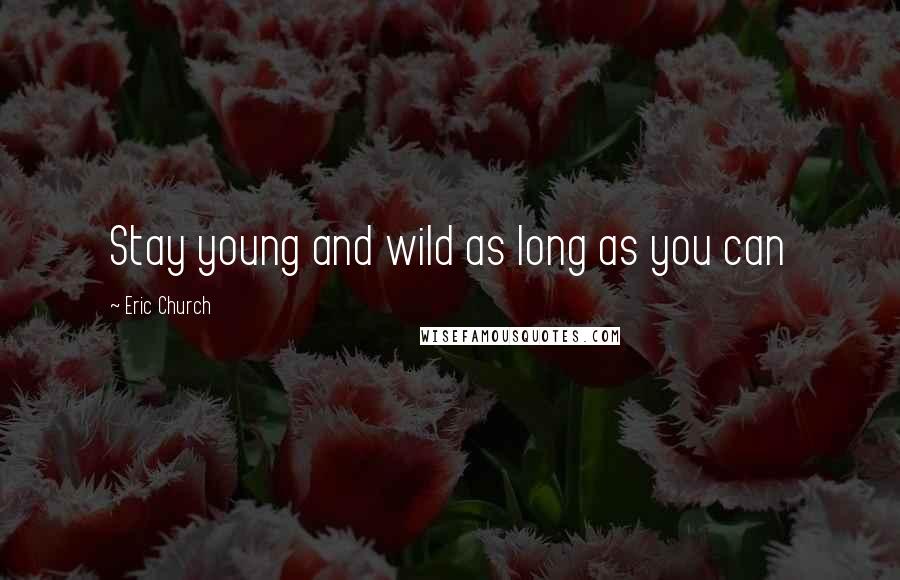 Eric Church Quotes: Stay young and wild as long as you can