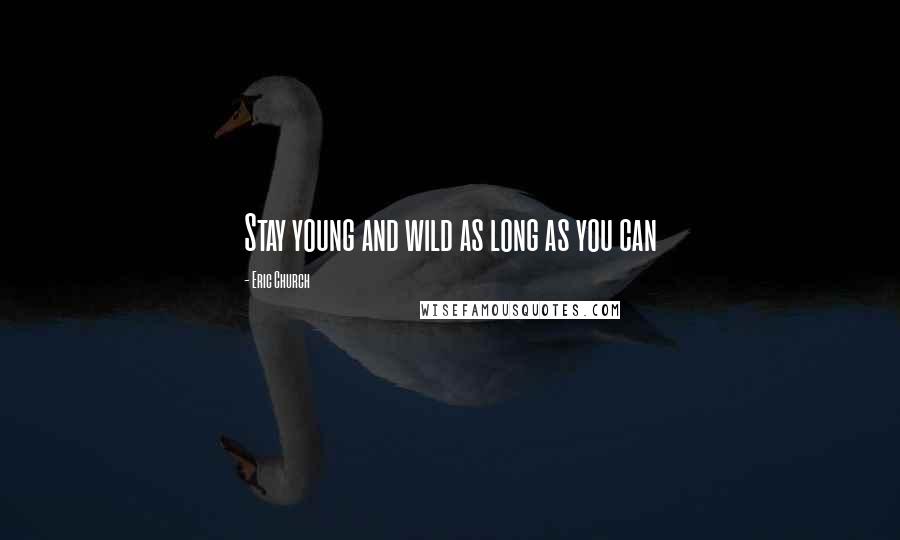 Eric Church Quotes: Stay young and wild as long as you can