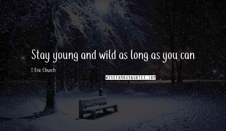 Eric Church Quotes: Stay young and wild as long as you can