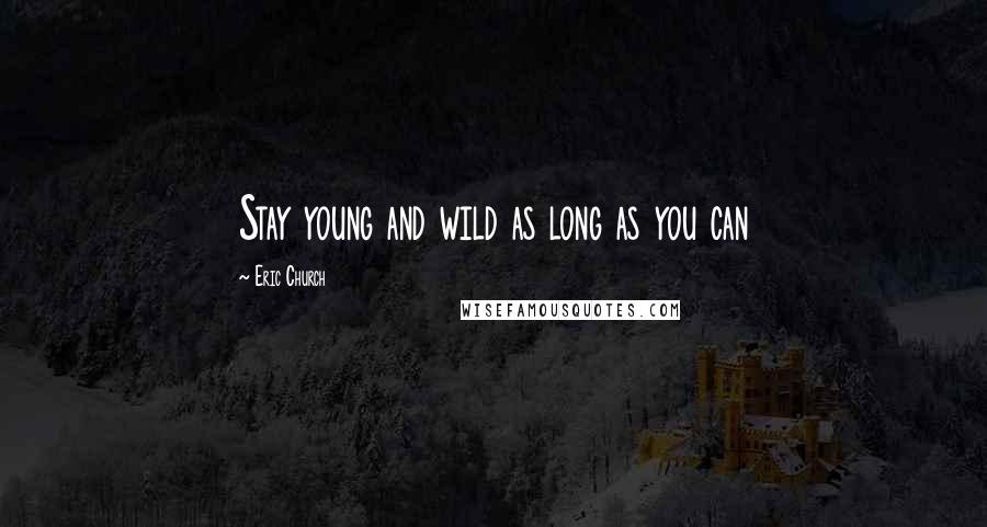 Eric Church Quotes: Stay young and wild as long as you can