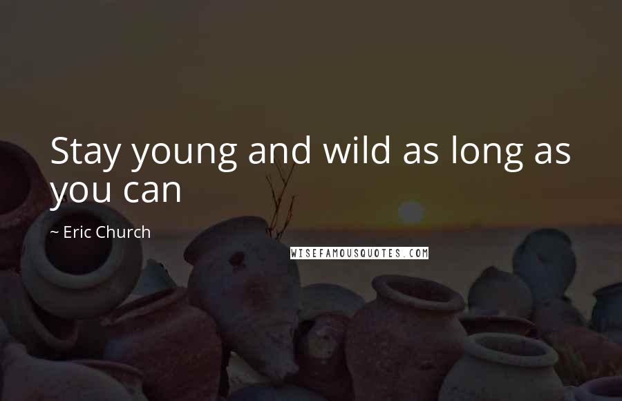 Eric Church Quotes: Stay young and wild as long as you can