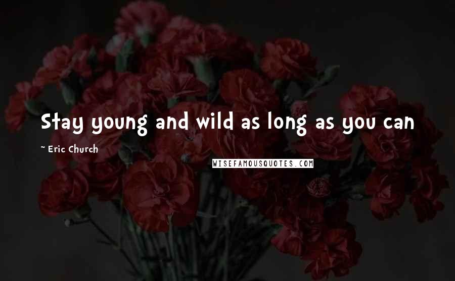 Eric Church Quotes: Stay young and wild as long as you can