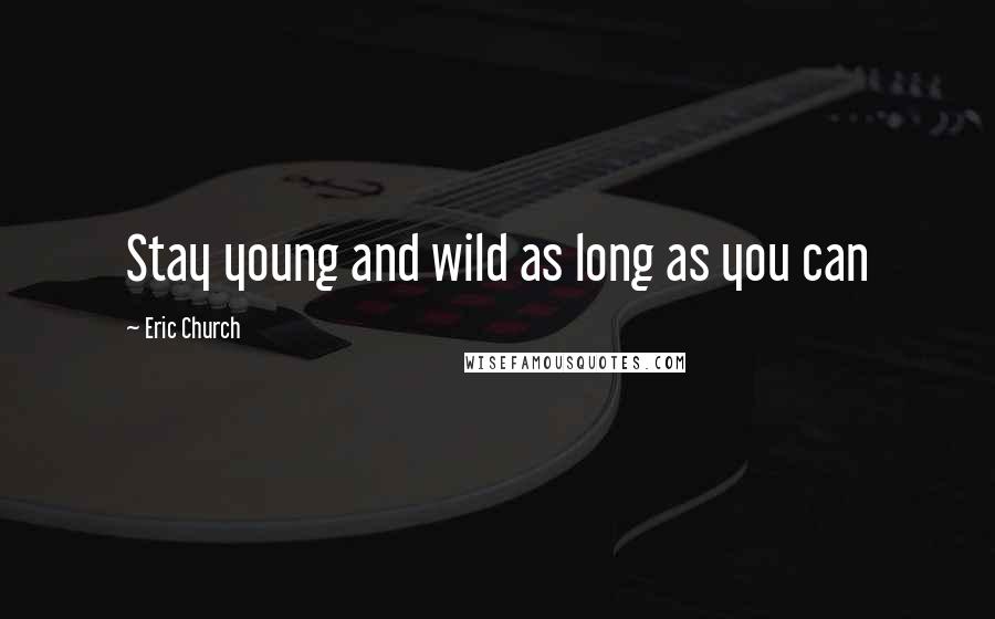 Eric Church Quotes: Stay young and wild as long as you can