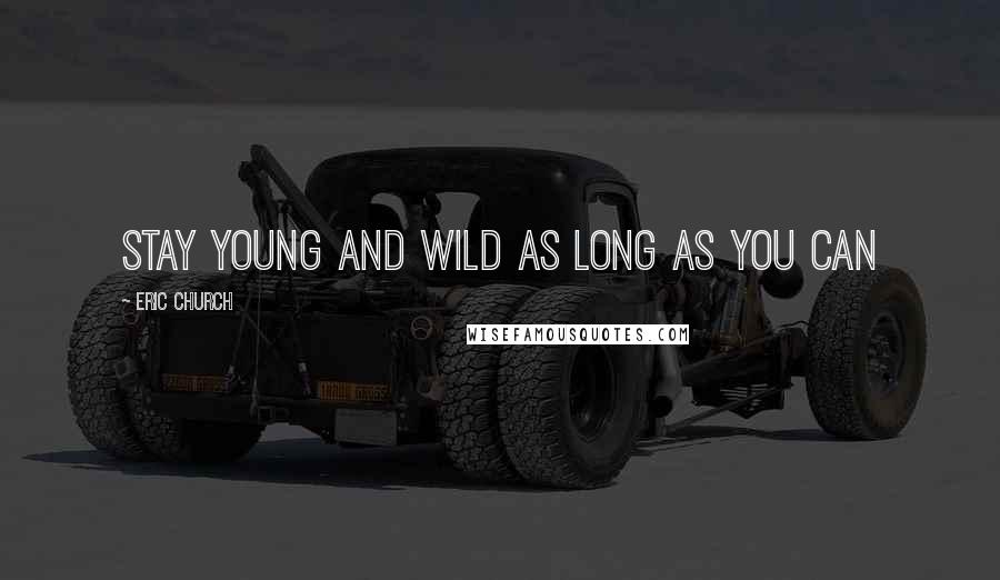 Eric Church Quotes: Stay young and wild as long as you can