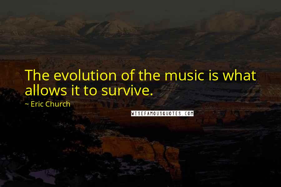 Eric Church Quotes: The evolution of the music is what allows it to survive.