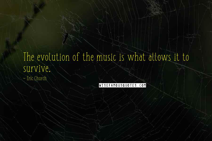 Eric Church Quotes: The evolution of the music is what allows it to survive.