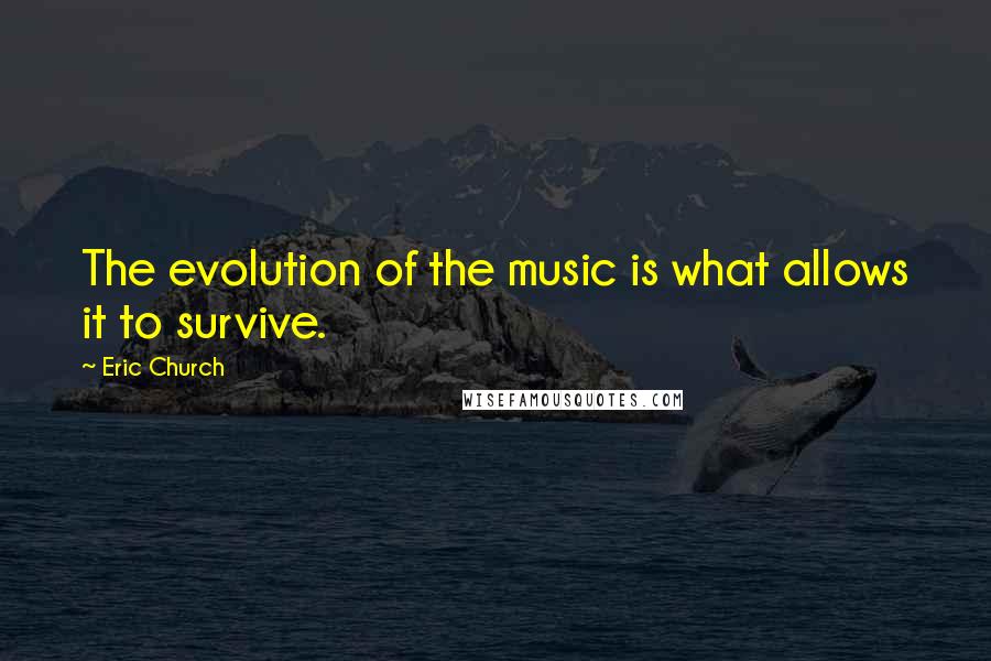 Eric Church Quotes: The evolution of the music is what allows it to survive.