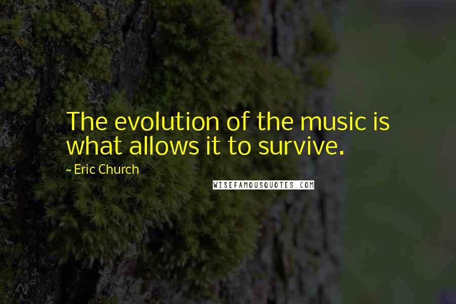 Eric Church Quotes: The evolution of the music is what allows it to survive.