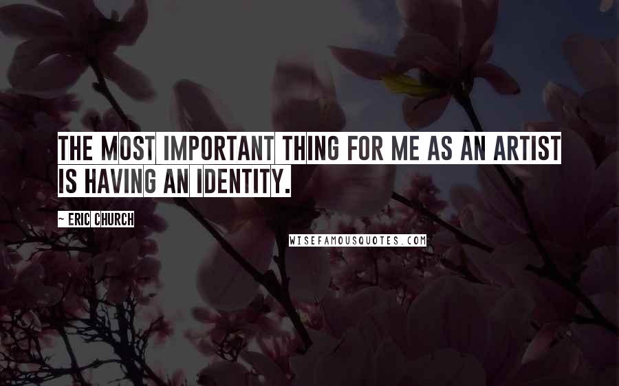 Eric Church Quotes: The most important thing for me as an artist is having an identity.