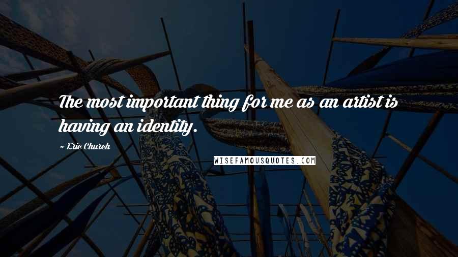 Eric Church Quotes: The most important thing for me as an artist is having an identity.