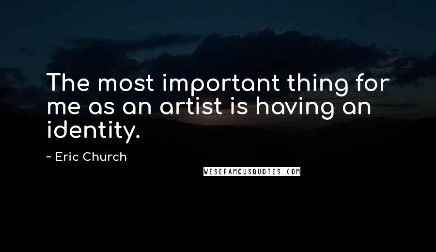 Eric Church Quotes: The most important thing for me as an artist is having an identity.