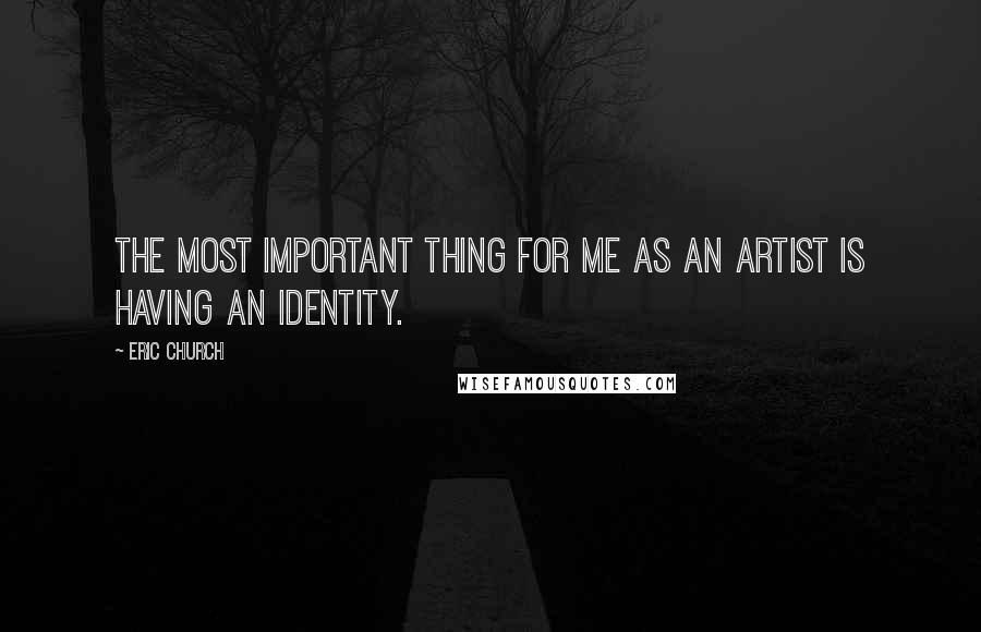 Eric Church Quotes: The most important thing for me as an artist is having an identity.