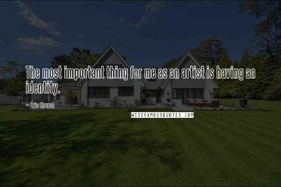 Eric Church Quotes: The most important thing for me as an artist is having an identity.