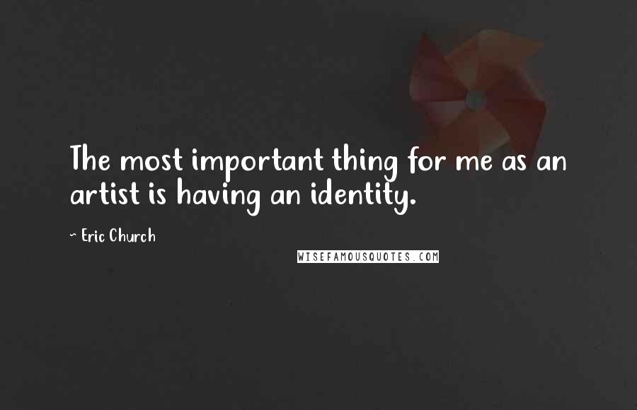 Eric Church Quotes: The most important thing for me as an artist is having an identity.