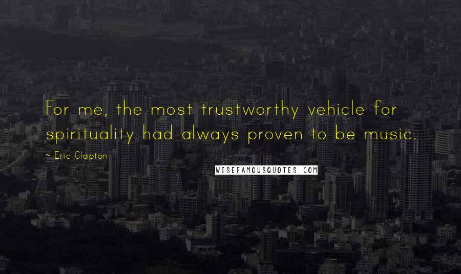 Eric Clapton Quotes: For me, the most trustworthy vehicle for spirituality had always proven to be music.
