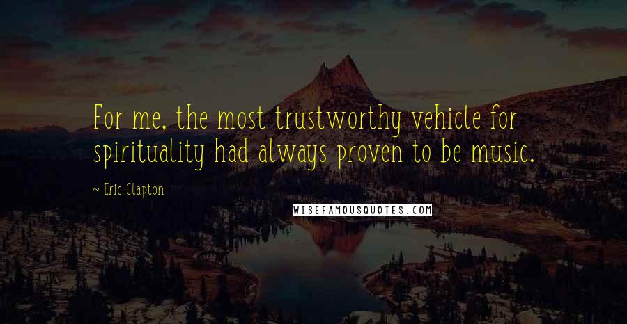 Eric Clapton Quotes: For me, the most trustworthy vehicle for spirituality had always proven to be music.