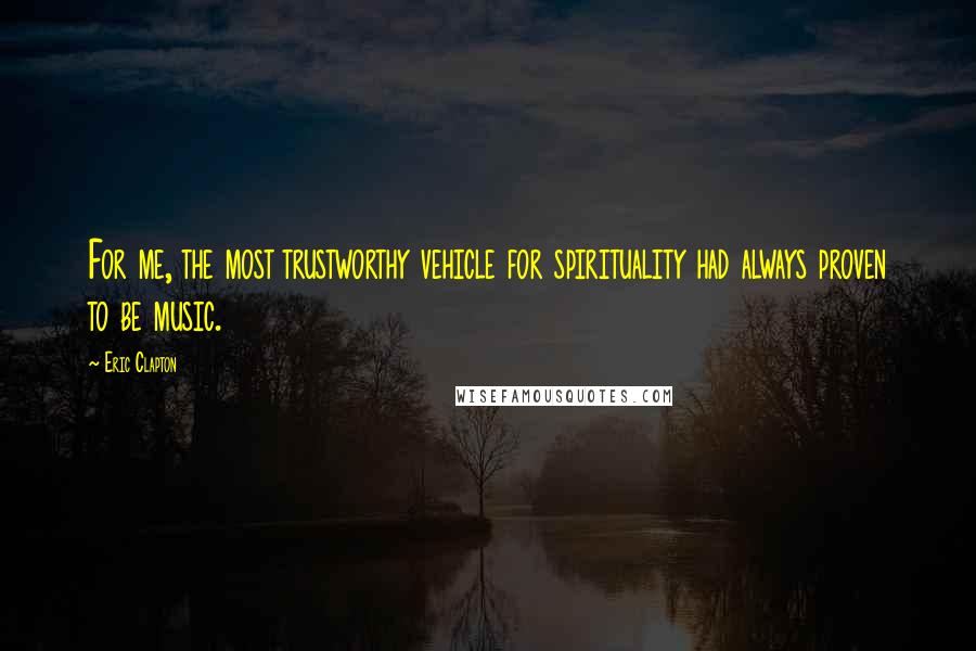 Eric Clapton Quotes: For me, the most trustworthy vehicle for spirituality had always proven to be music.