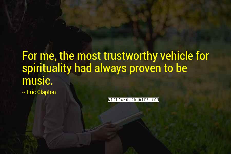 Eric Clapton Quotes: For me, the most trustworthy vehicle for spirituality had always proven to be music.
