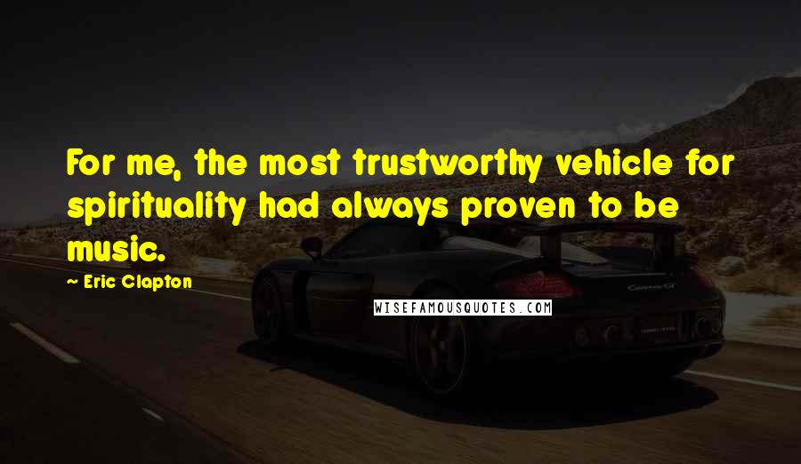Eric Clapton Quotes: For me, the most trustworthy vehicle for spirituality had always proven to be music.