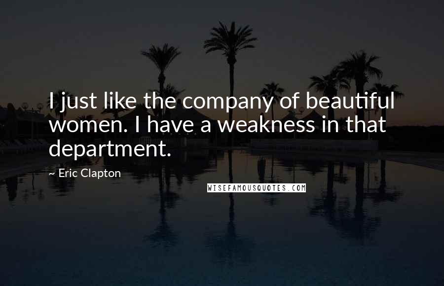 Eric Clapton Quotes: I just like the company of beautiful women. I have a weakness in that department.