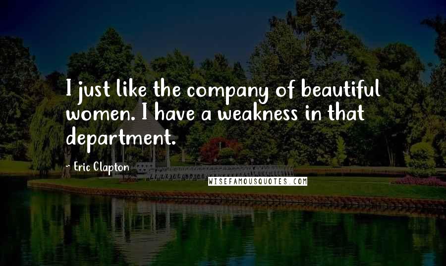Eric Clapton Quotes: I just like the company of beautiful women. I have a weakness in that department.