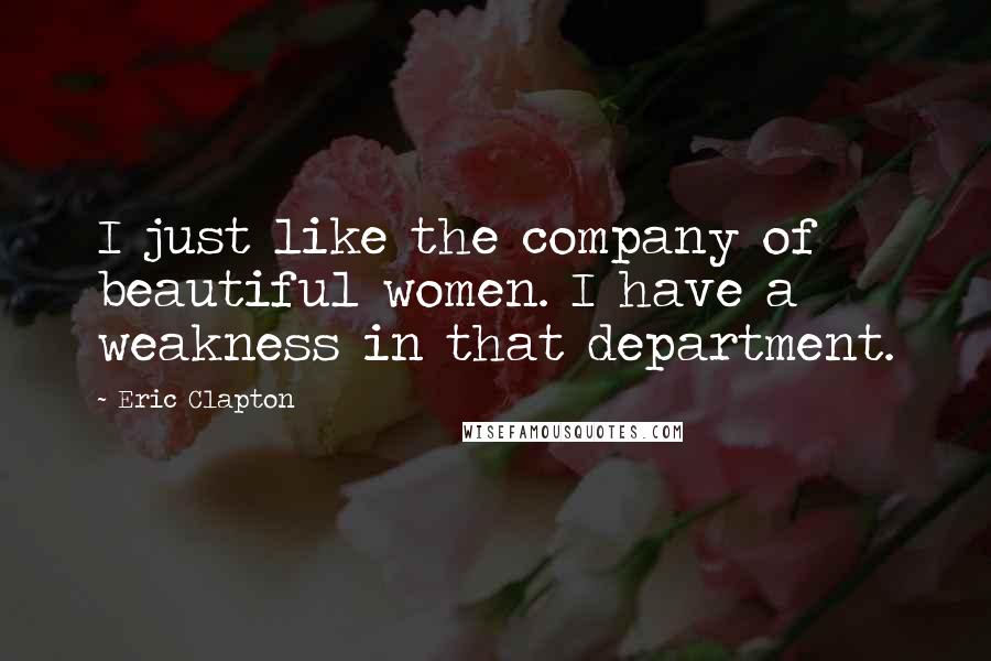 Eric Clapton Quotes: I just like the company of beautiful women. I have a weakness in that department.