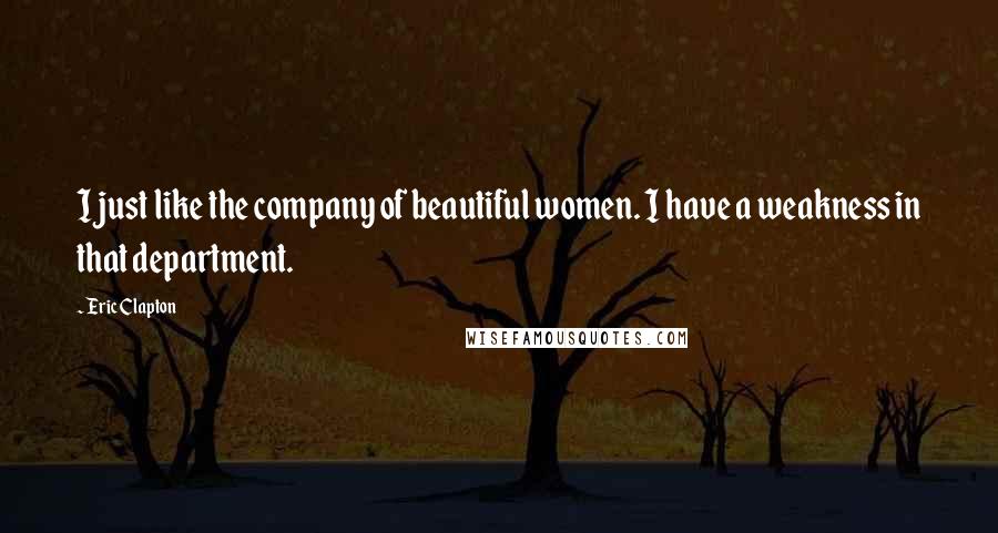 Eric Clapton Quotes: I just like the company of beautiful women. I have a weakness in that department.