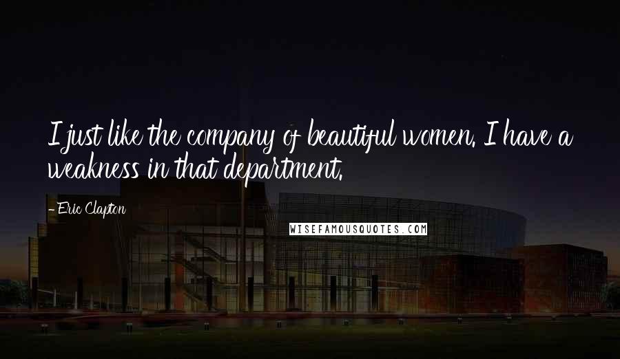 Eric Clapton Quotes: I just like the company of beautiful women. I have a weakness in that department.