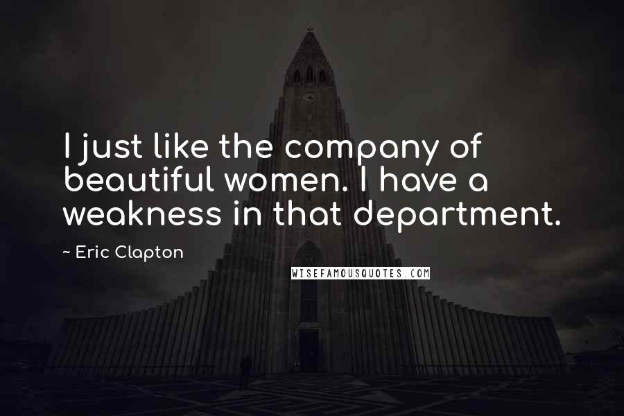 Eric Clapton Quotes: I just like the company of beautiful women. I have a weakness in that department.