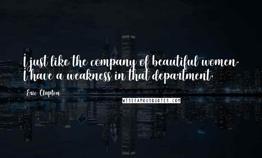 Eric Clapton Quotes: I just like the company of beautiful women. I have a weakness in that department.