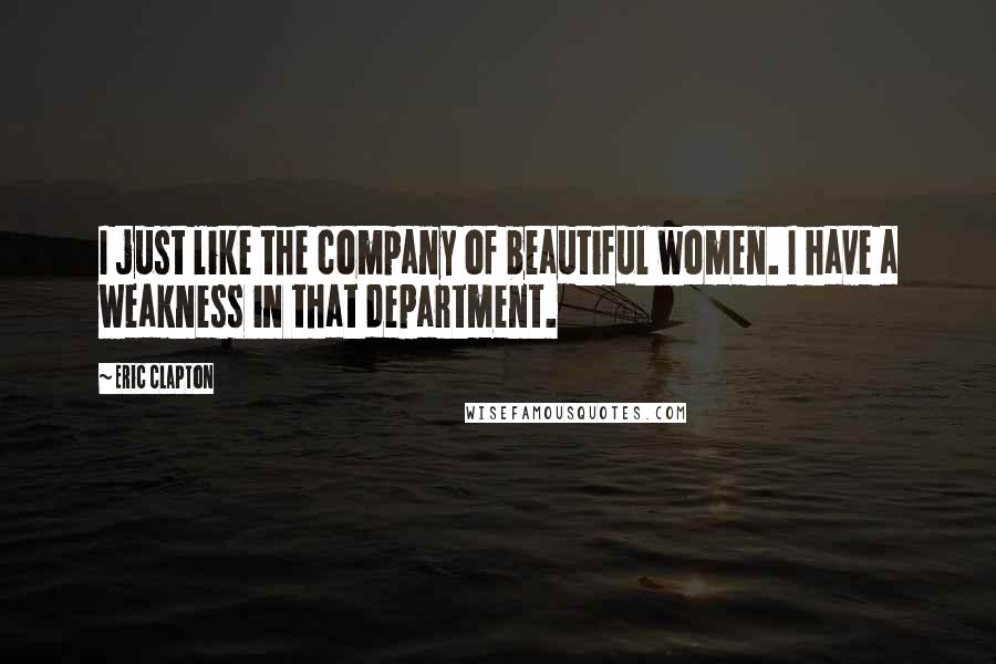 Eric Clapton Quotes: I just like the company of beautiful women. I have a weakness in that department.