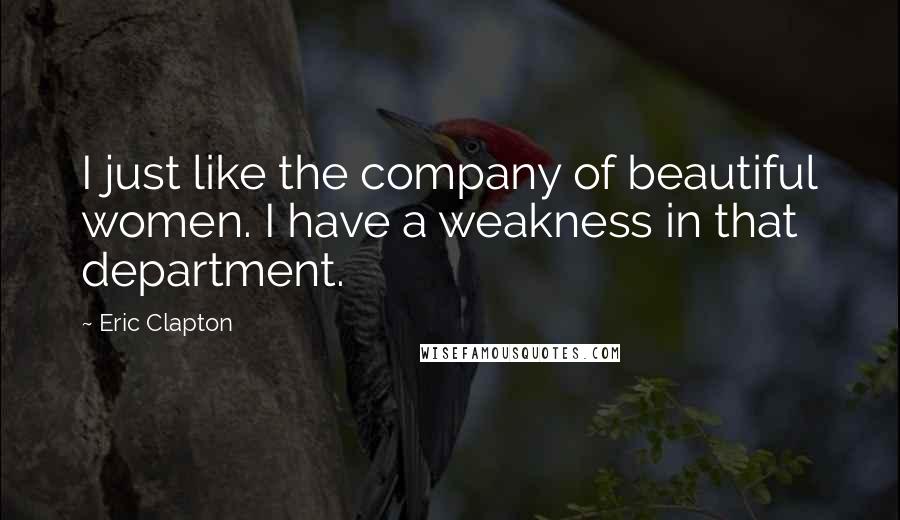 Eric Clapton Quotes: I just like the company of beautiful women. I have a weakness in that department.