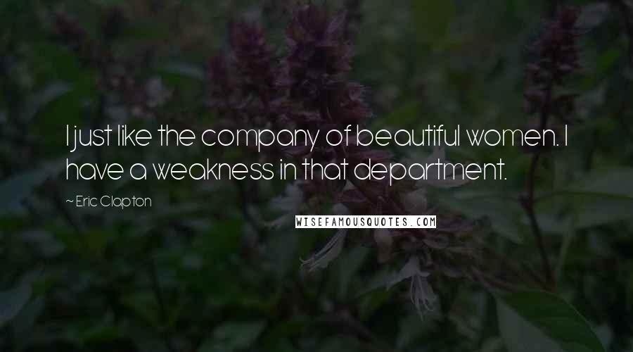 Eric Clapton Quotes: I just like the company of beautiful women. I have a weakness in that department.