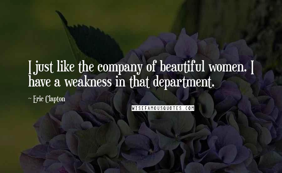 Eric Clapton Quotes: I just like the company of beautiful women. I have a weakness in that department.