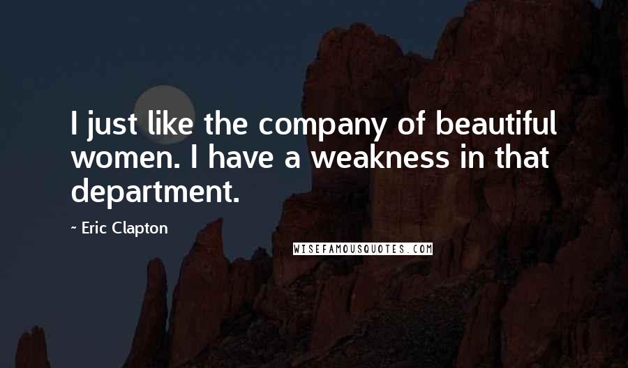 Eric Clapton Quotes: I just like the company of beautiful women. I have a weakness in that department.