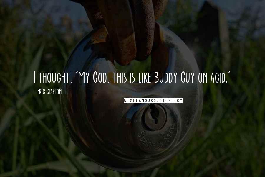 Eric Clapton Quotes: I thought, 'My God, this is like Buddy Guy on acid.'