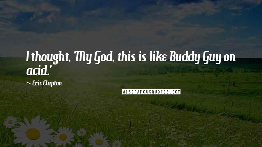 Eric Clapton Quotes: I thought, 'My God, this is like Buddy Guy on acid.'